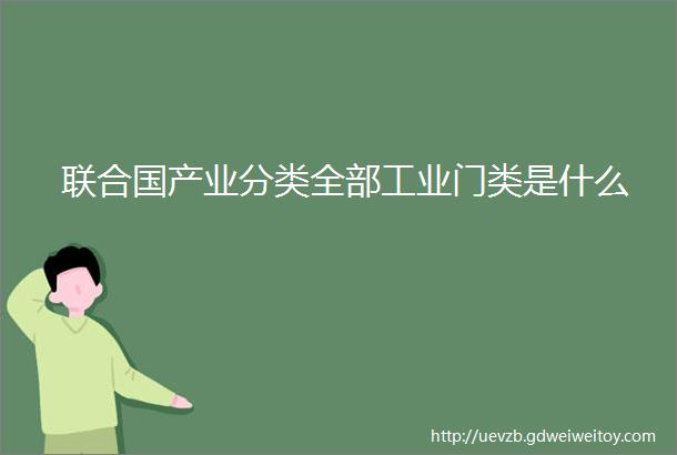 联合国产业分类全部工业门类是什么